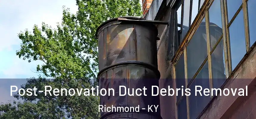 Post-Renovation Duct Debris Removal Richmond - KY